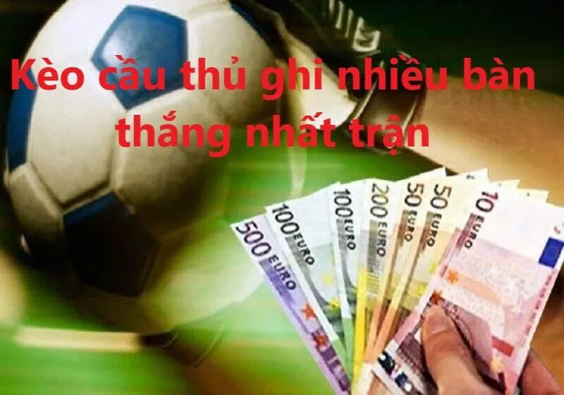 Thông tin cần biết về Kèo cầu thủ ghi nhiều bàn thắng nhất trận 