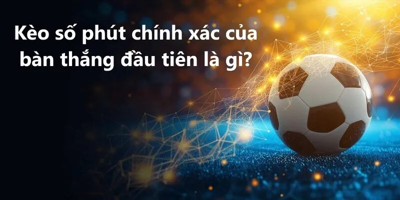 Tìm hiểu Kèo số phút chính xác của bàn thắng đầu tiên là gì?